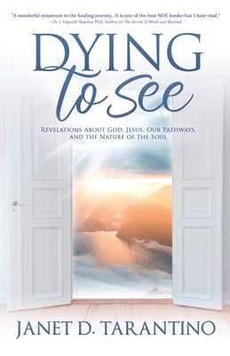 Dying to See: Revelations About God, Jesus, Our Pathways, and The Nature of the Soul by Tarantino, Janet D.