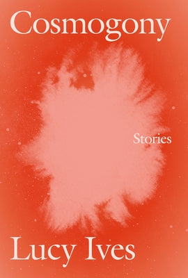Cosmogony: Stories by Ives, Lucy