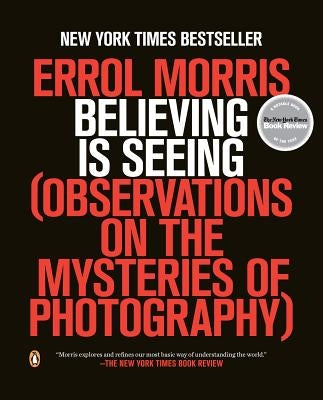 Believing Is Seeing: Observations on the Mysteries of Photography by Morris, Errol