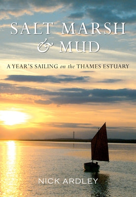 Salt Marsh & Mud: A Year's Sailing on the Thames Estuary by Ardley, Nick