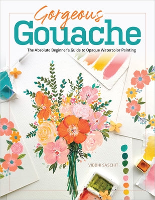 Gorgeous Gouache: The Absolute Beginner's Guide to Opaque Watercolor Painting by Saschit, Viddhi