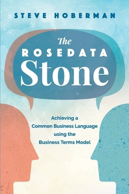 The Rosedata Stone: Achieving a Common Business Language using the Business Terms Model by Hoberman, Steve