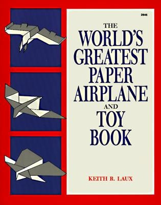 The World's Greatest Paper Airplane and Toy Book by Laux, Keith R.