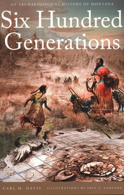 Six Hundred Generations: An Archaeological History of Montana by Davis, Carl M.
