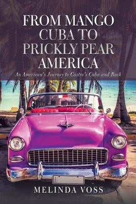 From Mango Cuba to Prickly Pear America: An American's Journey to Castro's Cuba and Back by Voss, Melinda