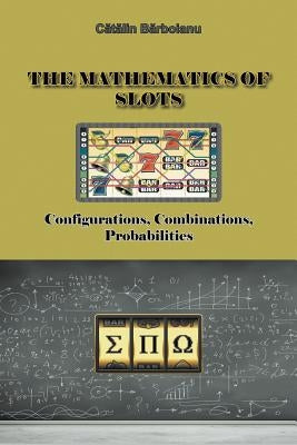 The Mathematics of Slots: Configurations, Combinations, Probabilities by Barboianu, Catalin