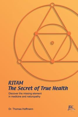 Ritam - The Secret of True Health: Discover the Missing Element in Medicine and Naturopathy by Hoffmann, Thomas