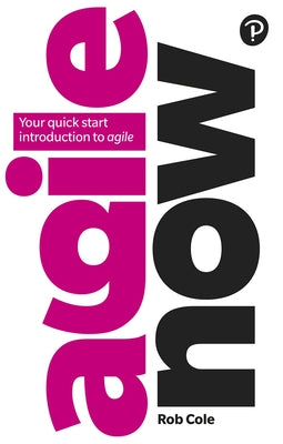 Agile Now: Your Quick Start Introduction to Agile by Cole, Rob