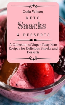 Keto Snacks and Desserts: A Collection of Super Tasty Keto Recipes for Delicious Snacks and Desserts by Wilson, Carla