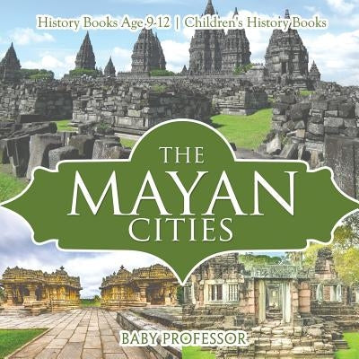 The Mayan Cities - History Books Age 9-12 Children's History Books by Baby Professor