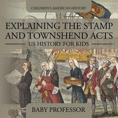 Explaining the Stamp and Townshend Acts - US History for Kids - Children's American History by Baby Professor