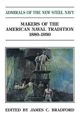 Admirals of the New Steel Navy: Makers of the American Naval Tradition 1880-1930 by Bradford, James C.