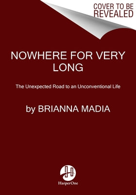 Nowhere for Very Long: The Unexpected Road to an Unconventional Life by Madia, Brianna