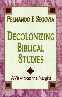 Decolonizing Biblical Studies: A View from the Margins by Segovia, Fernando F.