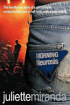 Morning Neurosis: The Mostly True Story of a Girl Trying to Reconcile Her Rock N' Roll Roots with a New Reality by Miranda, Juliette