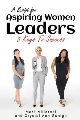 A Script for Aspiring Women Leaders: 5 Keys to Success by Villareal, Mark