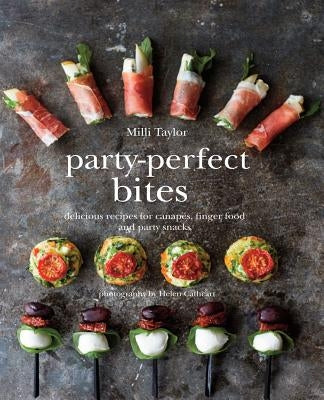 Party-Perfect Bites: Delicious Recipes for Canapés, Finger Food and Party Snacks by Taylor, MILLI