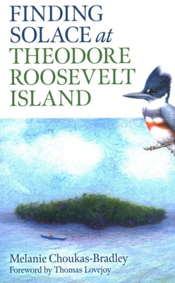 Finding Solace at Theodore Roosevelt Island: My Year with the Kingfisher by Choukas-Bradley, Melanie
