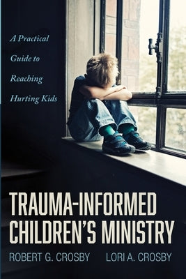 Trauma-Informed Children's Ministry by Crosby, Robert G.