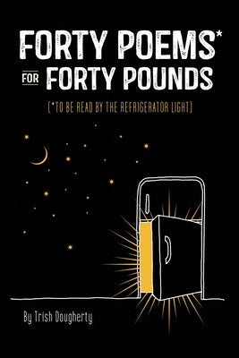 Forty Poems* for Forty Pounds: To Be Read by the Refrigerator Light by Dougherty, Trish