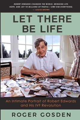 Let There Be Life: An Intimate Portrait of Robert Edwards and his IVF Revolution by Gosden, Roger Gordon
