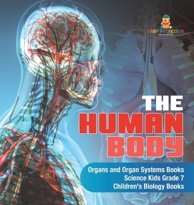 The Human Body - Organs and Organ Systems Books - Science Kids Grade 7 - Children's Biology Books by Baby Professor