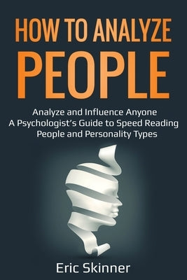 How to Analyze People: Analyze and Influence Anyone - A Psychologist's Guide to Speed Reading People and Personality Types by Skinner, Eric