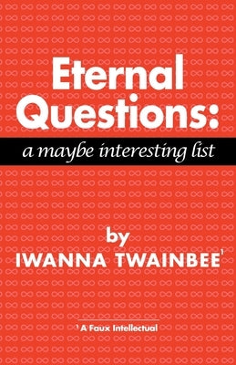 Eternal Questions: A Maybe Interesting List: A Maybe Interesting List by Twainbee, Iwanna