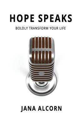 Hope Speaks: Boldly Transform Your Life by Alcorn, Jana