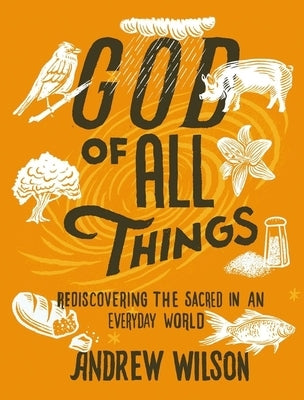 God of All Things: Rediscovering the Sacred in an Everyday World by Wilson, Andrew