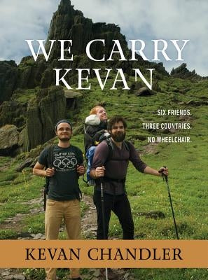 We Carry Kevan: Six Friends. Three Countries. No Wheelchair. by Chandler, Kevan