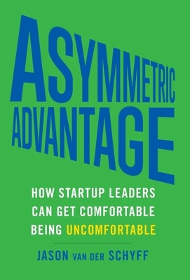 Asymmetric Advantage: How Startup Leaders Can Get Comfortable Being Uncomfortable by Van Der Schyff, Jason