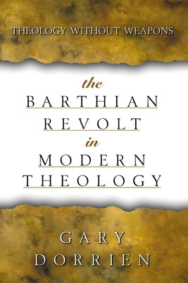 The Barthian Revolt in Modern Theology: Theology Without Weapons by Dorrien, Gary