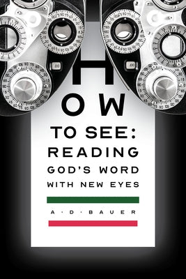 How to See: Reading God's Word with New Eyes by Bauer, Alan