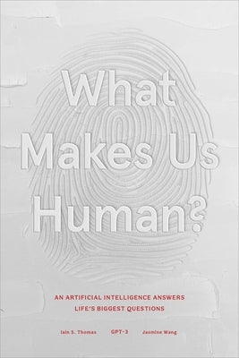 What Makes Us Human: An Artificial Intelligence Answers Life's Biggest Questions by Thomas, Iain S.