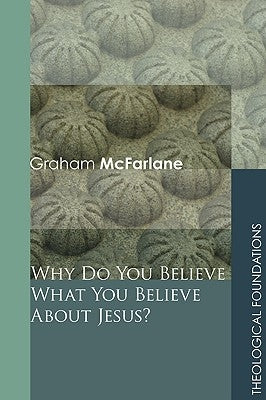 Why Do You Believe What You Believe about Jesus? by McFarlane, Graham