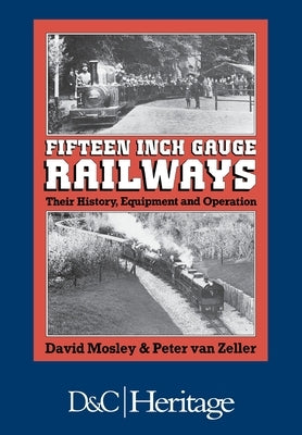 Fifteen Inch Gauge Railways: Their History, Equipment and Operation by Mosley, David