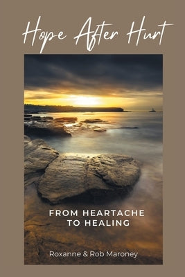 Hope After Hurt: From Heartache to Healing by Roxanne