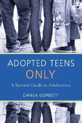 Adopted Teens Only: A Survival Guide to Adolescence by Gorbett, Danea