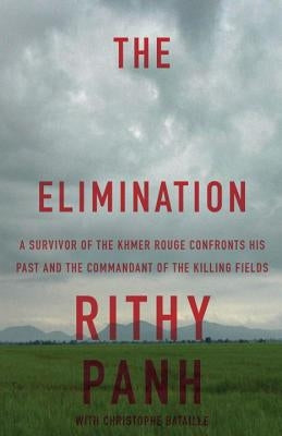 The Elimination: A Survivor of the Khmer Rouge Confronts His Past and the Commandant of the Killing Fields by Panh, Rithy