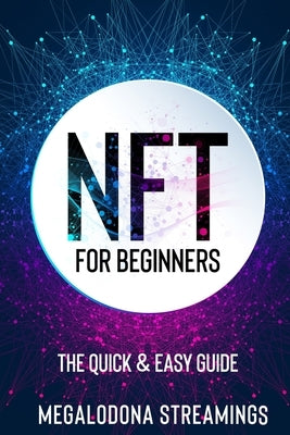 NFT (Non-Fungible Token) For Beginners: THE QUICK & EASY GUIDE Explore The Top NFT Collections Across Multiple Protocols Like Ethereum, BSC, And Flow by Streamings, Megalodona