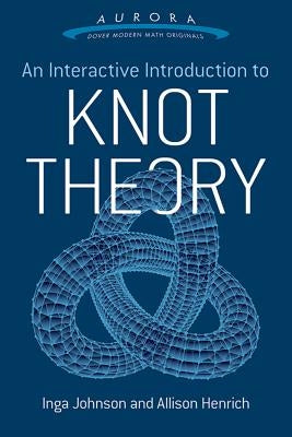 An Interactive Introduction to Knot Theory by Johnson, Inga