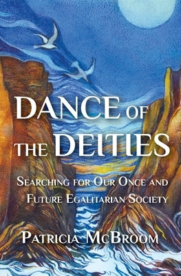 Dance of the Deities: Searching for Our Once and Future Egalitarian Society by McBroom, Patricia