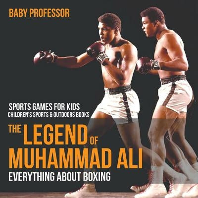 The Legend of Muhammad Ali: Everything about Boxing - Sports Games for Kids - Children's Sports & Outdoors Books by Baby Professor
