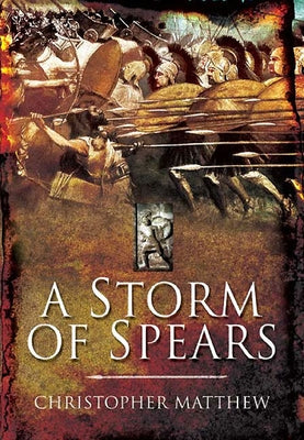 A Storm of Spears: Understanding the Greek Hoplite at War by Matthew, Christopher