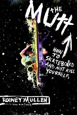 The Mutt: How to Skateboard and Not Kill Yourself by Mullen, Rodney