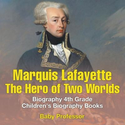 Marquis de Lafayette: The Hero of Two Worlds - Biography 4th Grade - Children's Biography Books by Baby Professor