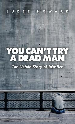 You Can't Try a Dead Man: The Untold Story of Injustice by Howard, Judee