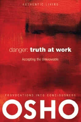 Danger: Truth at Work: The Courage to Accept the Unknowable [With DVD] by Osho