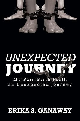 Unexpected Journey: My Pain Birth Forth an Unexpected Journey by Ganaway, Erika S.